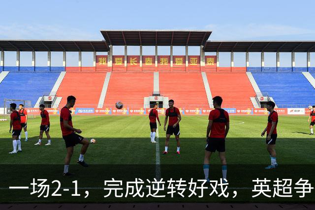 一场2-1，完成逆转好戏，英超争四格局大乱：利物浦只落后切尔西1分