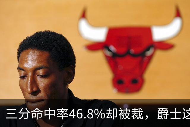 三分命中率46.8%却被裁，爵士这笔操作看不懂