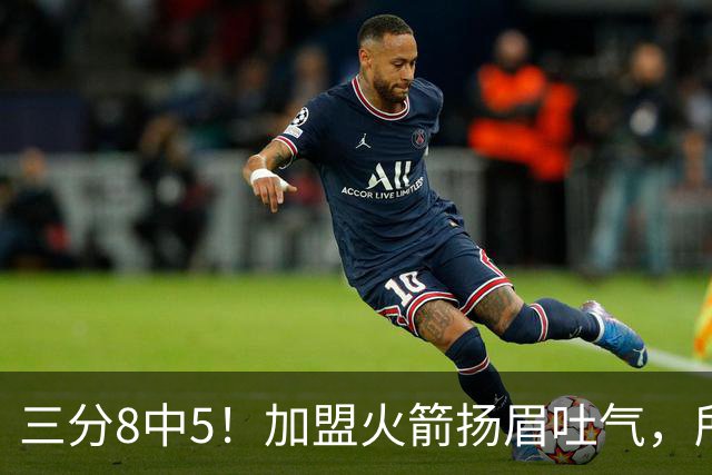 三分8中5！加盟火箭扬眉吐气，所有人都质疑你，可你没放弃自己