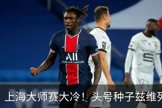 上海大师赛大冷！头号种子兹维列夫1-2遭弗基纳逆转 无缘重返决赛