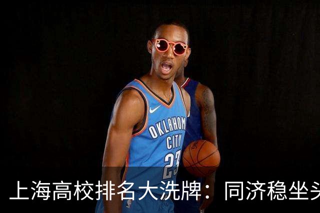 上海高校排名大洗牌：同济稳坐头把交椅之外，谁在闷声发大财？