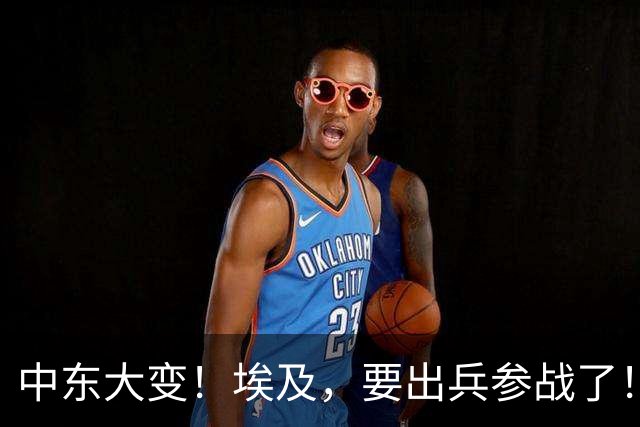 中东大变！埃及，要出兵参战了！