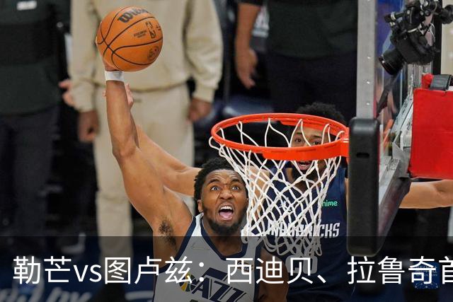 勒芒vs图卢兹：西迪贝、拉鲁奇首发，雷斯特、多努姆出战