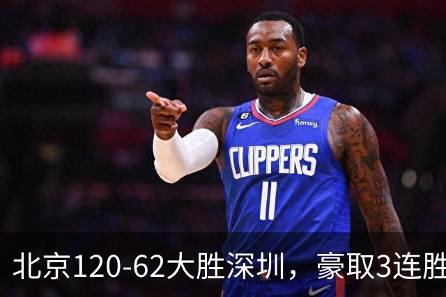 北京120-62大胜深圳，豪取3连胜，周琦6分2板