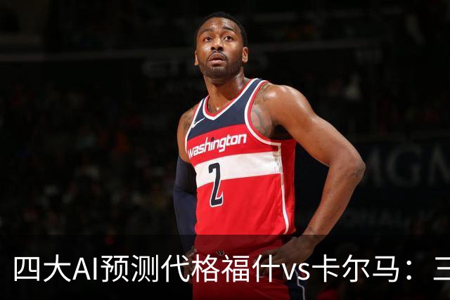 四大AI预测代格福什vs卡尔马：三家看好主胜，Kimi倾向平局