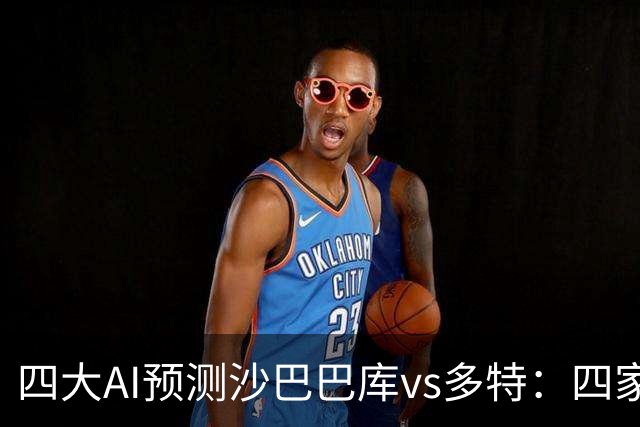 四大AI预测沙巴巴库vs多特：四家均看好客胜，豆包猜0比1