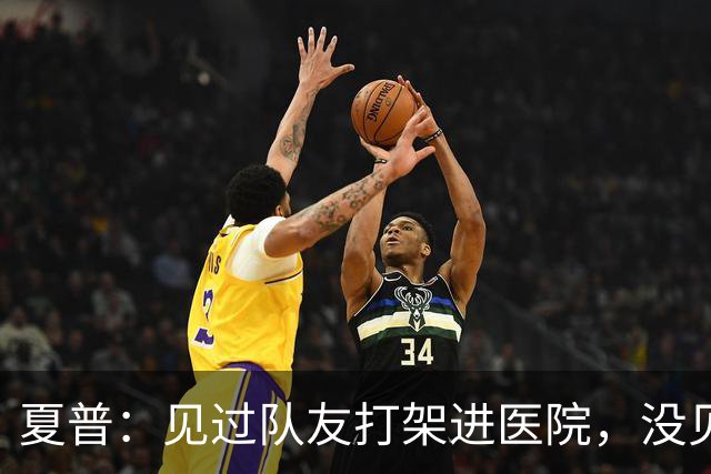 夏普：见过队友打架进医院，没见过阿里纳斯式拔枪