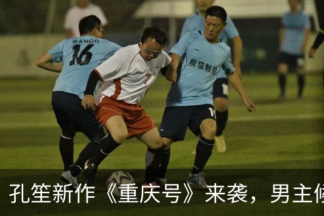 孔笙新作《重庆号》来袭，男主候选全是一线，妥妥的实力剧
