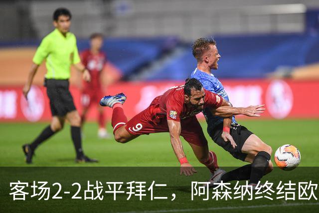 客场2-2战平拜仁，阿森纳终结欧冠联赛阶段的14连胜