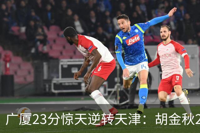 广厦23分惊天逆转天津：胡金秋21+7 威尔斯27+6蒋祺禹23分