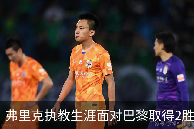 弗里克执教生涯面对巴黎取得2胜2负，但接手巴萨后还未取胜过