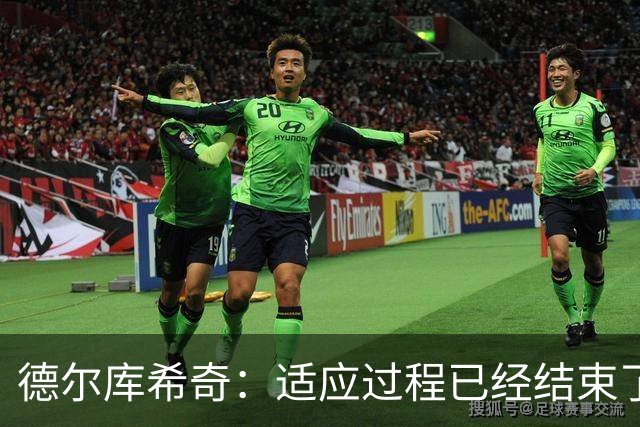 德尔库希奇：适应过程已经结束了，我和队友们配合得很好
