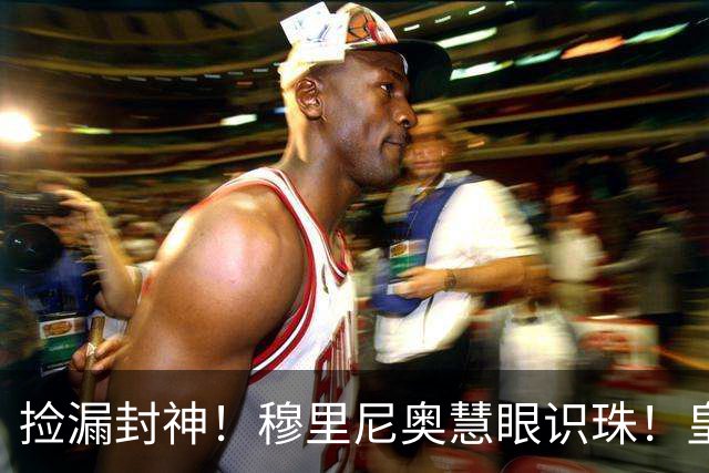 捡漏封神！穆里尼奥慧眼识珠！皇马争议新援涅槃重生
