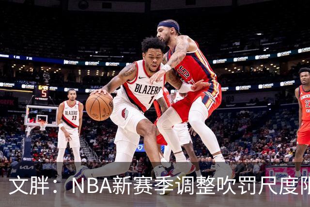 文胖：NBA新赛季调整吹罚尺度限制手臂动作 SGA前两场仅6次罚球