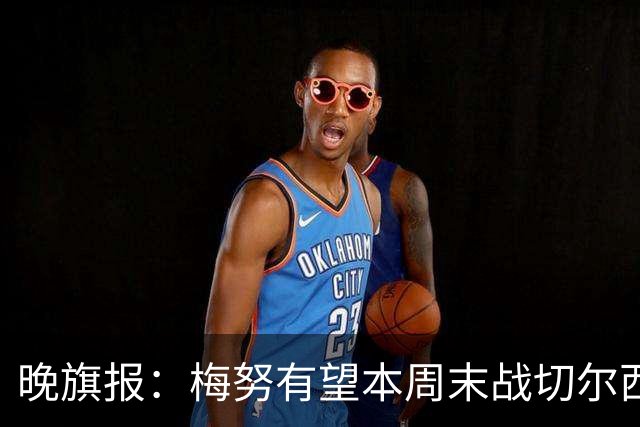 晚旗报：梅努有望本周末战切尔西复出，曼联其余伤员归期未定