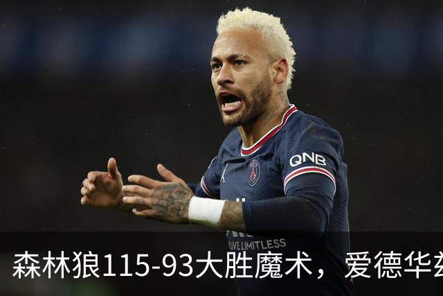 森林狼115-93大胜魔术，爱德华兹15+4+4，鲍尔12+5+5