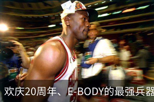 欢庆20周年、E-BODY的最强兵器要和现身和大家交流了！