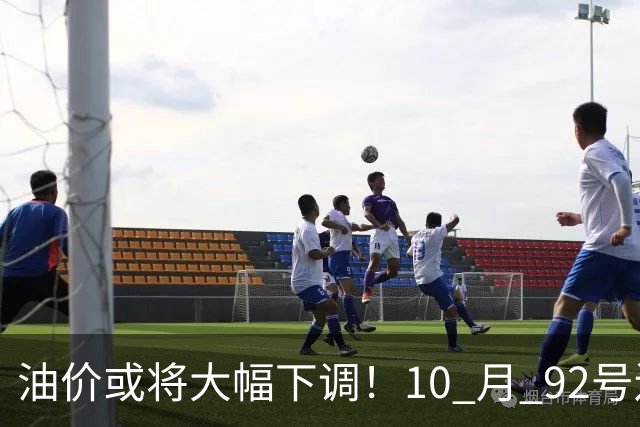 油价或将大幅下调！10 月 92号还挂在8块5上下，回7元那是瞎热闹