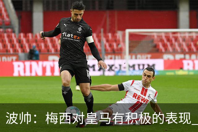 波帅：梅西对皇马有积极的表现 丢点不会影响他