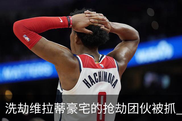 洗劫维拉蒂豪宅的抢劫团伙被抓 称梅西也是目标之一