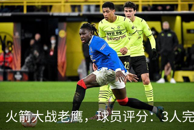 火箭大战老鹰，球员评分：3人完美、4人及格、2人有瑕疵