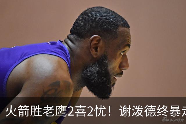 火箭胜老鹰2喜2忧！谢泼德终暴走，阿门持球问题大，末节又断电