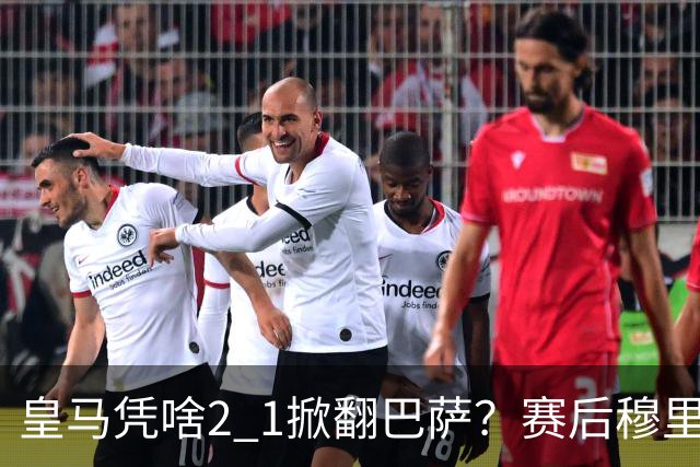 皇马凭啥2 1掀翻巴萨？赛后穆里尼奥回应，弗里克表态，西媒把话说透了