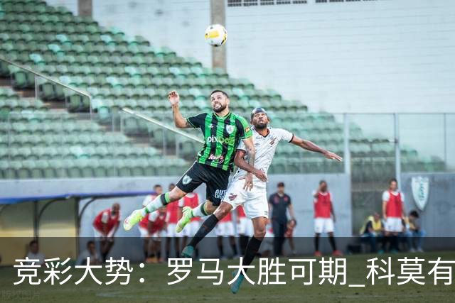 竞彩大势：罗马大胜可期 科莫有望反客为主