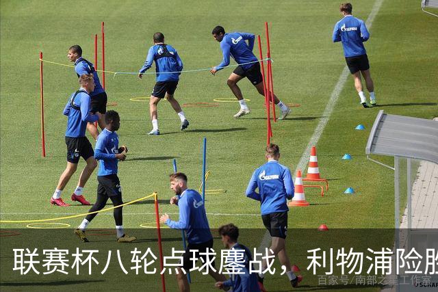联赛杯八轮点球鏖战，利物浦险胜切尔西晋级，阿隆索弃用埃斯特旺
