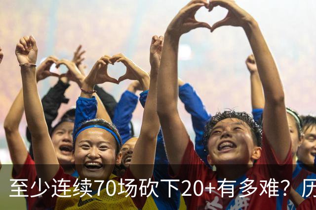 至少连续70场砍下20+有多难？历史仅6人做到，亚历山大独一档