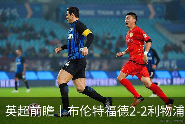 英超前瞻丨布伦特福德2-2利物浦：红军欧冠神勇，回到联赛呢？