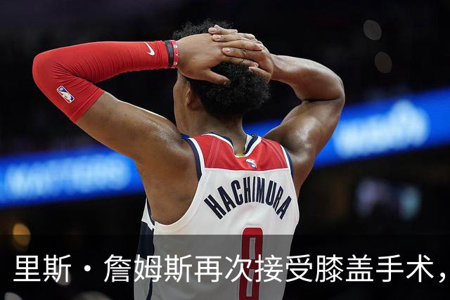 里斯·詹姆斯再次接受膝盖手术，切尔西吸取教训