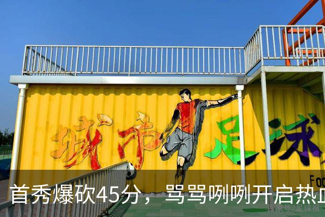 首秀爆砍45分，骂骂咧咧开启热血赛季