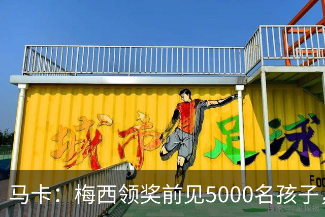 马卡：梅西领奖前见5000名孩子，获2分钟掌声