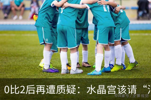 0比2后再遭质疑：水晶宫该请“消防员”还是继续找哲学家？