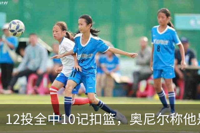 12投全中10记扣篮，奥尼尔称他是NBA最好大个子
