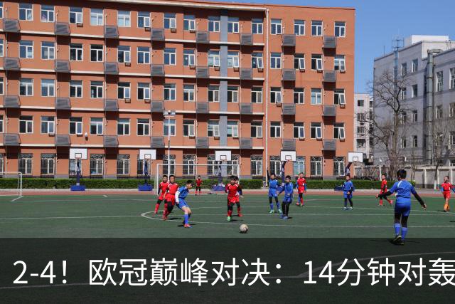 2-4！欧冠巅峰对决：14分钟对轰4球 13亿豪门惨遭死敌3连斩 止步11连胜