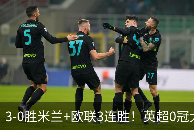 3-0胜米兰+欧联3连胜！英超0冠大黑马造50年奇观 15年前还在踢英甲