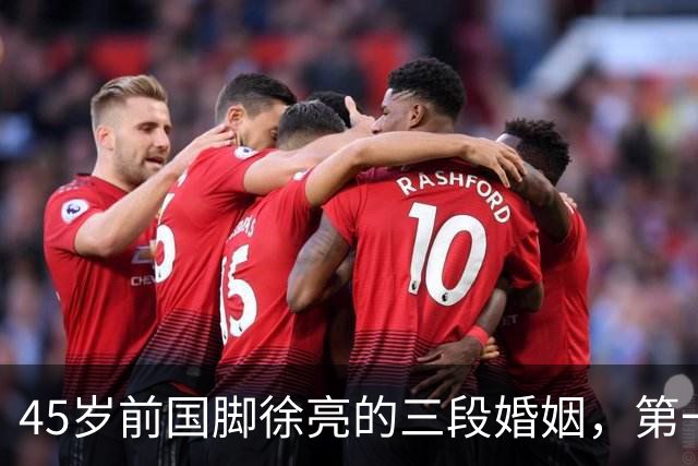 45岁前国脚徐亮的三段婚姻，第一任是医生，第二任是设计师，第三任最特别