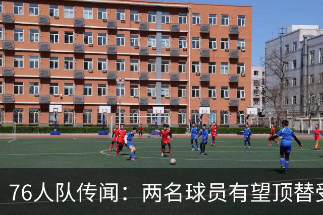 76人队传闻：两名球员有望顶替受伤的乔尔·恩比德的替补
