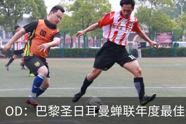 OD：巴黎圣日耳曼蝉联年度最佳男足球队，登贝莱谈欧冠目标